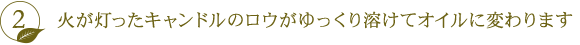 火が灯ったキャンドルのロウがゆっくり溶けてオイルに変わります